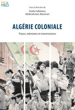 Algérie coloniale. Traces, mémoires et transmissions