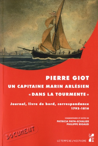 Pierre Giot, un capitaine marin arlésien "dans la tourmente". Journal, livre de bord, correspondance