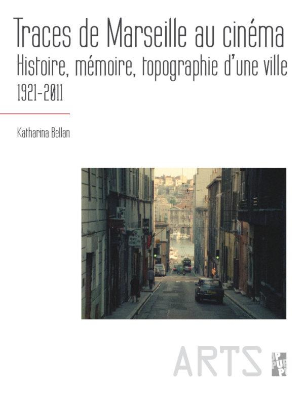 TRACES DE MARSEILLE AU CINEMA - HISTOIRE, MEMOIRE, TOPOGRAPHIE D'UNE VILLE 1921-2011