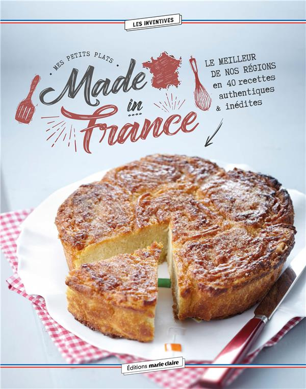 Mes petits plats made in France. Le meilleur de nos régions en 40 recettes authentiques et inédites