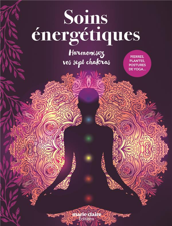 Soins énergétiques. Harmonisez vos sept chakras