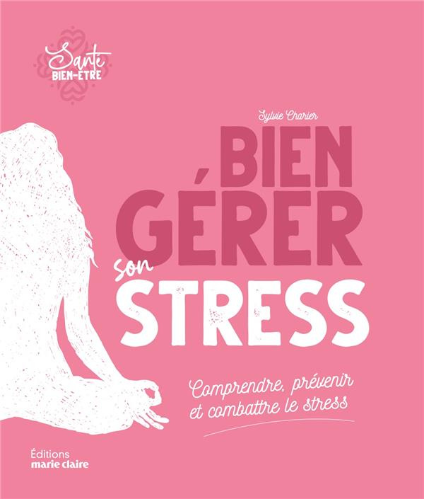 Bien gérer son stress. Comprendre, prévenir et combattre le stress