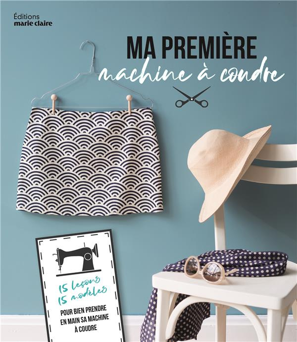 Ma première machine à coudre. Tout ce qu'il faut savoir pour commencer ses premiers projets