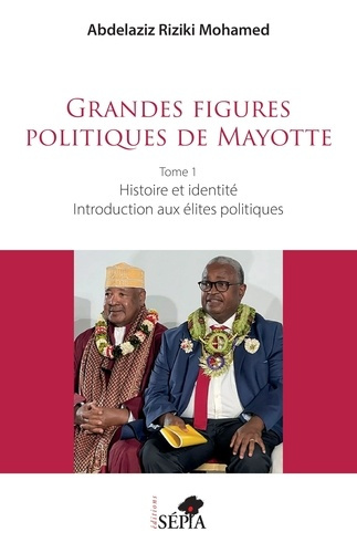 Grandes figures politiques de Mayotte. Tome 1, Histoire et identité - Introduction aux élites politi