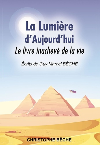 La lumière d'aujourd'hui. Le livre inachevé de la vie. Ecrits de Guy Marcel Bêche