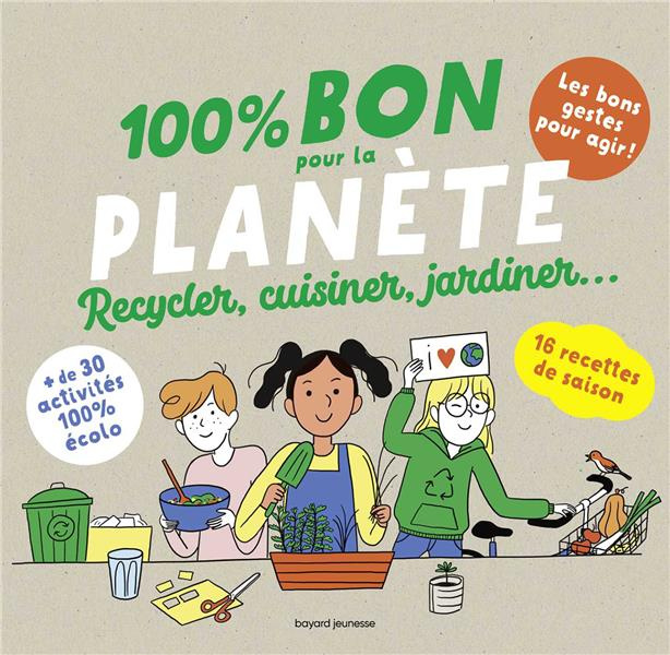 100 % bon pour la planète. Recycler, cuisiner, jardiner...