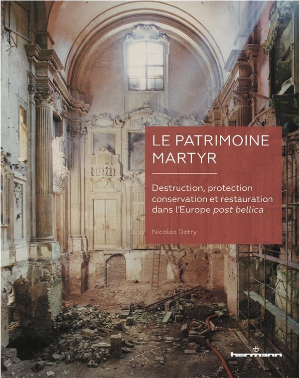 Le patrimoine martyr. Destruction, protection, conservation et restauration dans l'Europe post belli