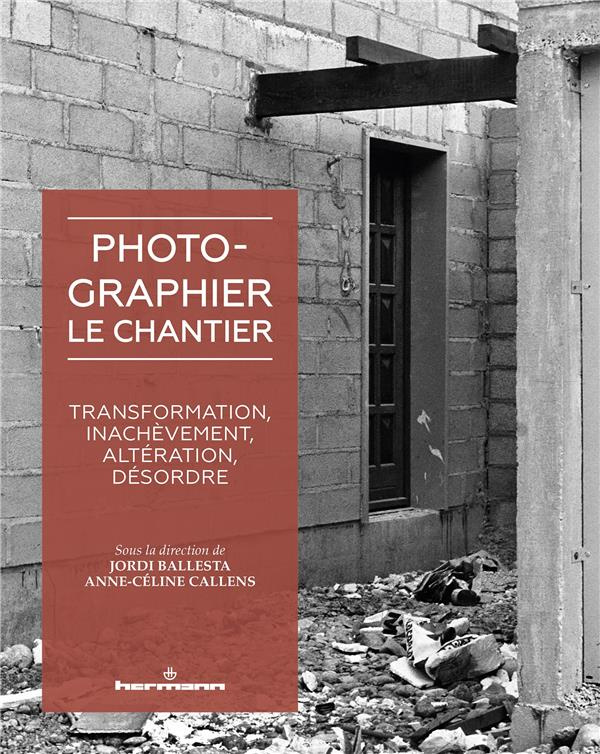 Photographier le chantier. Transformation, inachèvement, altération, désordre