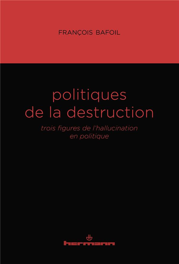 Politiques de la destruction. Trois figures de l'hallucination en politique