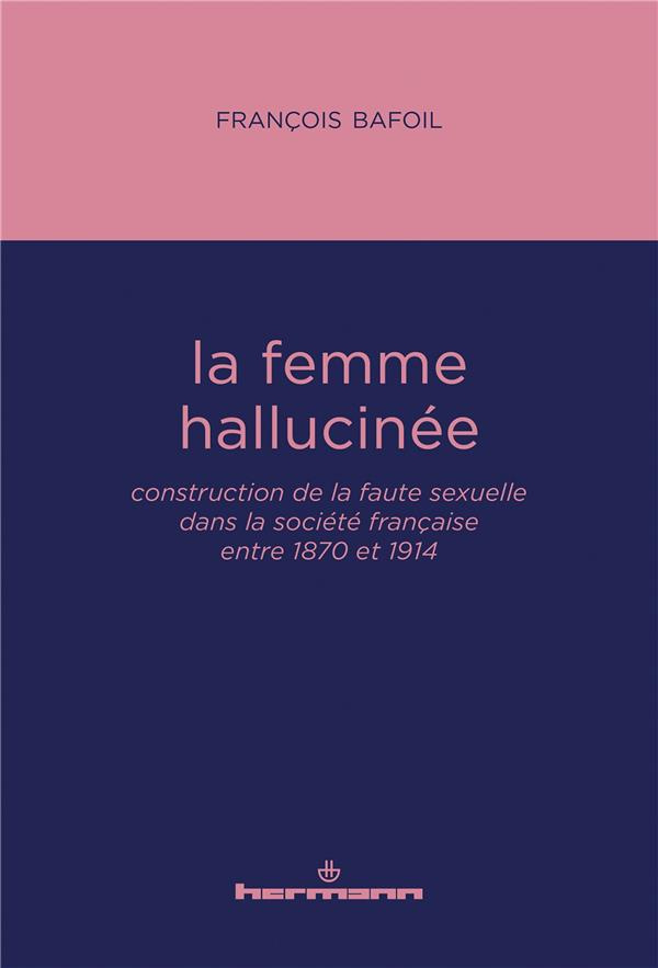 La femme hallucinée. Construction de la faute sexuelle dans la société française entre 1870 et 1914