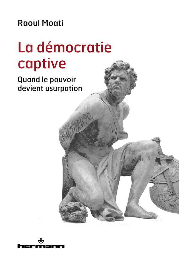 La démocratie captive. Quand le pouvoir devient usurpation