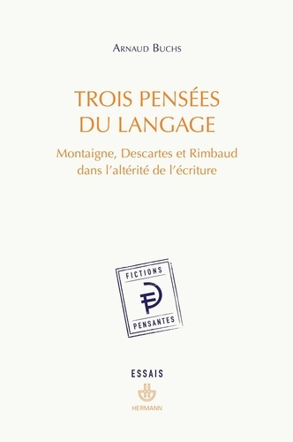 Trois pensées du langage. Montaigne, Descartes et Rimbaud dans l'altérité de l'écriture