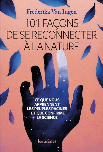 101 façons de se reconnecter à la nature. Ce que nous apprennent les peuples racines et que nous con