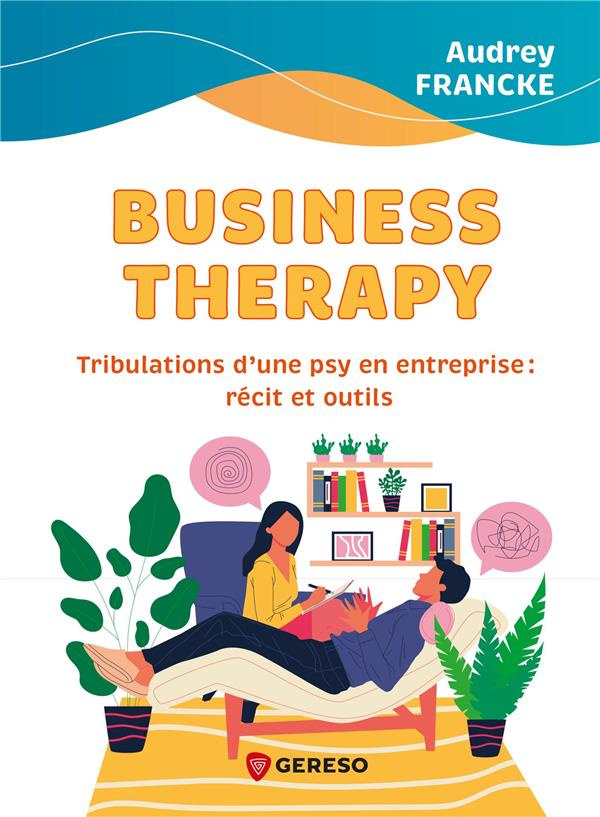 Business Therapy. Trubulations d'une psy en entreprise : récit et outils