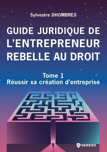 Guide juridique de l'entrepreneur rebelle au droit. Tome 1, Réussir sa création d'entreprise