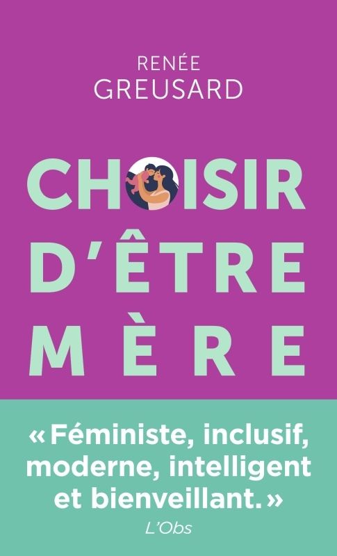 Choisir d'être mère. Tout savoir sur la parentalité avant de vous lancer