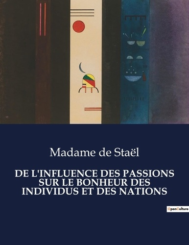 De l'influence des passions sur le bonheur des individus et des nations. Une exploration des passion