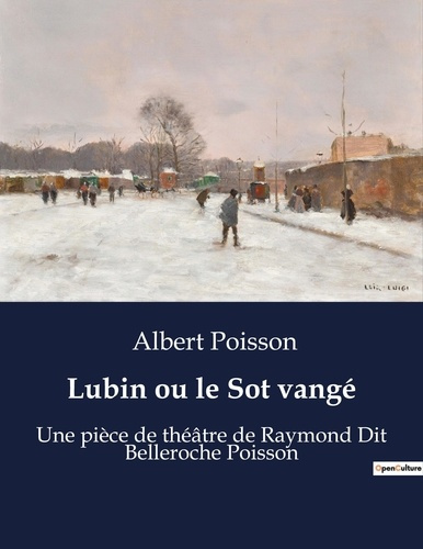 Lubin ou le Sot vangé. Une pièce de théâtre de Raymond Dit Belleroche Poisson