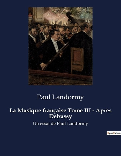 La Musique française Tome III - Après Debussy. Un essai d'histoire de la musique par Paul Landormy