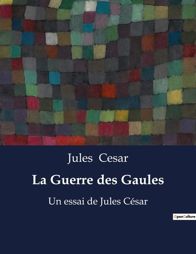 La Guerre des Gaules. mémoires de guerre de Jules César
