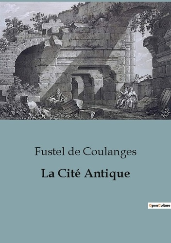 La cité antique. Etude sur le culte, le droit, les institutions de la Grèce et de Rome