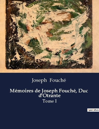 Mémoires de Joseph Fouché, Duc d'Otrante. Les mémoires d'un acteur clé de la transition française e