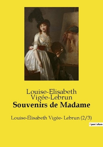 Souvenirs de Madame. Louise-Élisabeth Vigée- Lebrun (2/3)