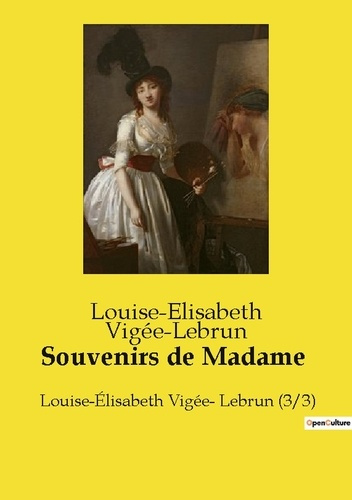 Souvenirs de Madame. Louise-Élisabeth Vigée- Lebrun (3/3)