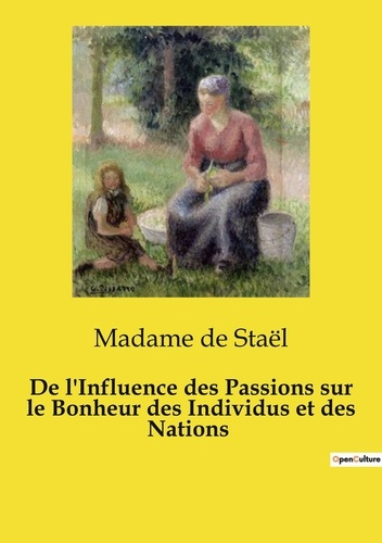 De l'Influence des Passions sur le Bonheur des Individus et des Nations. Une exploration des passion