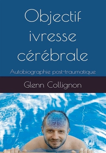 Objectif ivresse cérébrale. Autobiographie post-traumatique