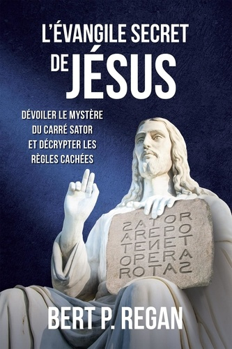L'évangile secret de Jésus. Dévoiler le mystère du carré Sator et décrypter les règles cachées