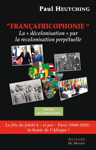 Francafricophonie - la "decolonisation" par la recolonisation perpetuelle