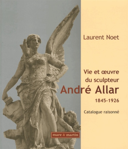 Vie et oeuvre du sculpteur André Allar (1845-1926). Catalogue raisonné