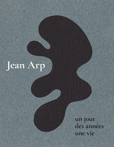 Jean Arp. Un jour, des années, une vie
