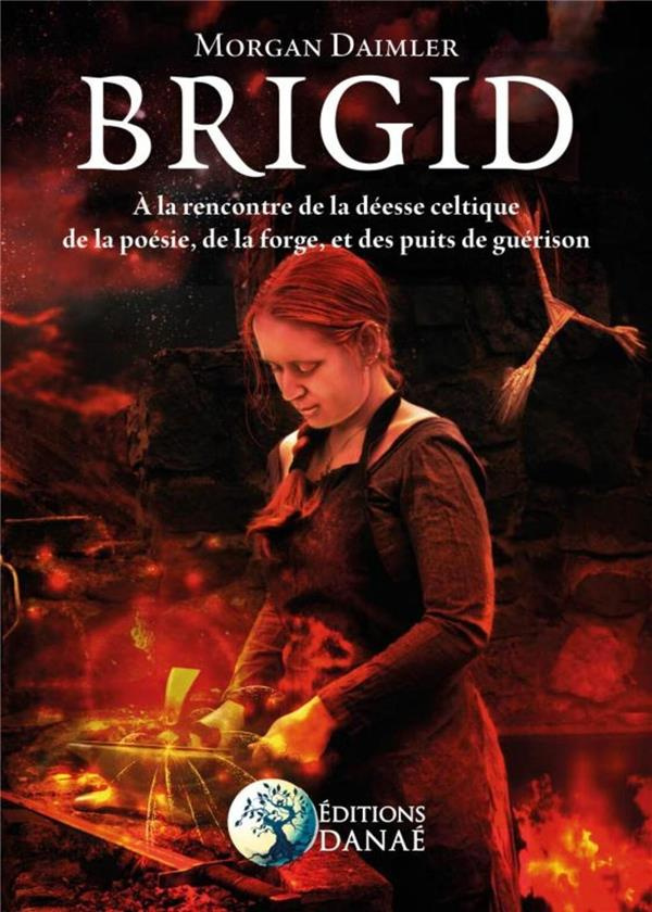 Brigid. A la rencontre de la déesse celtique de la poésie, de la forge et des puits de guérison