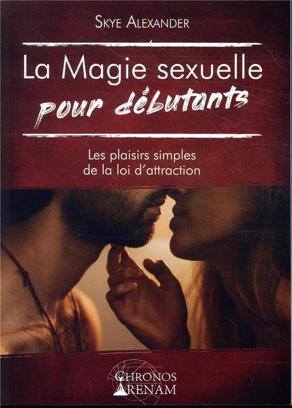 La magie sexuelle pour débutants. Les plaisirs simples de la loi d'attraction