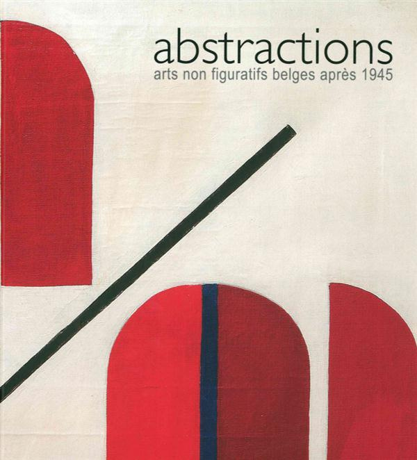 Abstractions. Arts non figuratifs belges après 1945