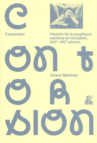 Contorsion. Histoire de la souplesse extrême en Occident, XIXe-XXIe siècles