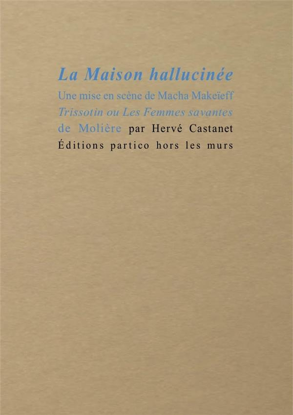 La maison hallucinée. Une mise en scène de Macha Makeïeff. Trissotin ou Les femmes savantes de Moliè