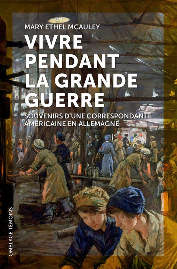 VIVRE PENDANT LA GRANDE GUERRE - SOUVENIRS D'UNE CORRESPONDANTE AMERICAINE EN ALLEMAGNE