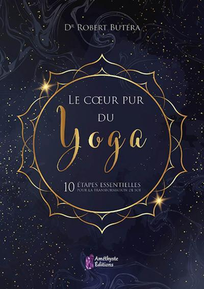 Le coeur pur du yoga. 10 étapes essentielles pour la transformation de soi