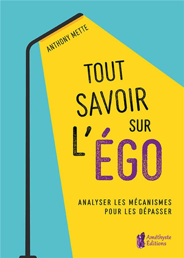 Tout savoir sur l'égo. Analyser les mécanismes pour les dépasser