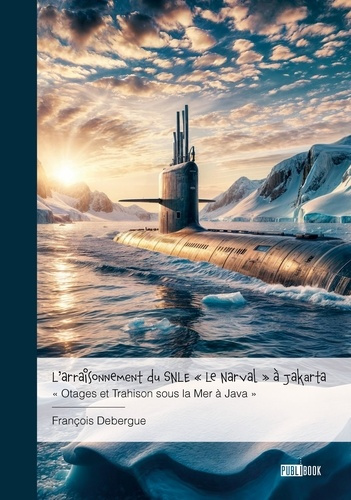 Debergue_Francois-L_arraisonnement_du_SNLE_Le_Narval_Jakarta._Otages_et_Trahison_sous_la_Mer_Java_-9782342374391_0