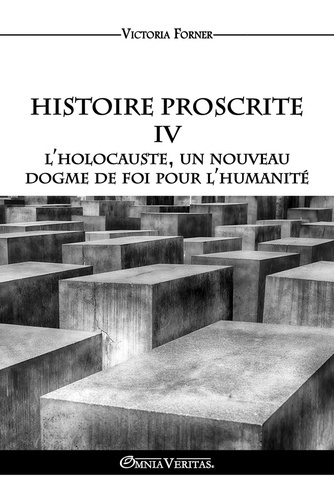 Forner_Victoria-Histoire_Proscrite_IV._L_holocauste_un_nouveau_dogme_de_foi_pour_l_humanit_-9781805402237_0