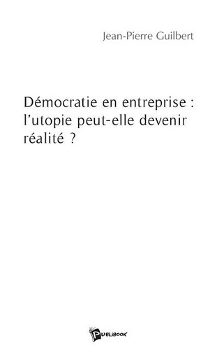 Guilbert_Jean-Pierre-D_mocratie_en_entreprise_l_utopie_peut-elle_devenir_r_alit_-9782748344424_0