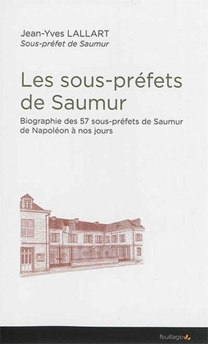 Lallart_Jean-Yves-Les_sous-pr_fets_de_Saumur_-_biographie_des_57_sous-pr_fets_de_Saumur_de_Napol_on_nos_jours._Biogr-9791091739849_0