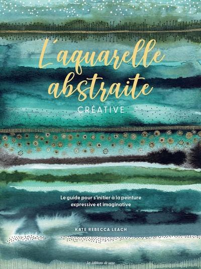 Leach_Kate_Rebecca-L_aquarelle_abstraite_cr_ative._Le_guide_pour_s_initier_la_peinture_expressive_et_imaginative-9782756541358_0