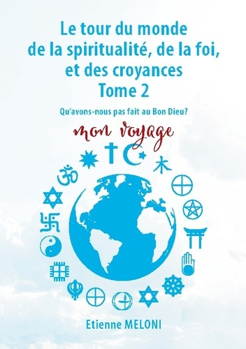 M_loni_Etienne-Le_tour_du_monde_de_la_spiritualit_de_la_foi_et_des_croyances._Tome_2._Qu_avons_nous_pas_fait_au-9782322663286_0