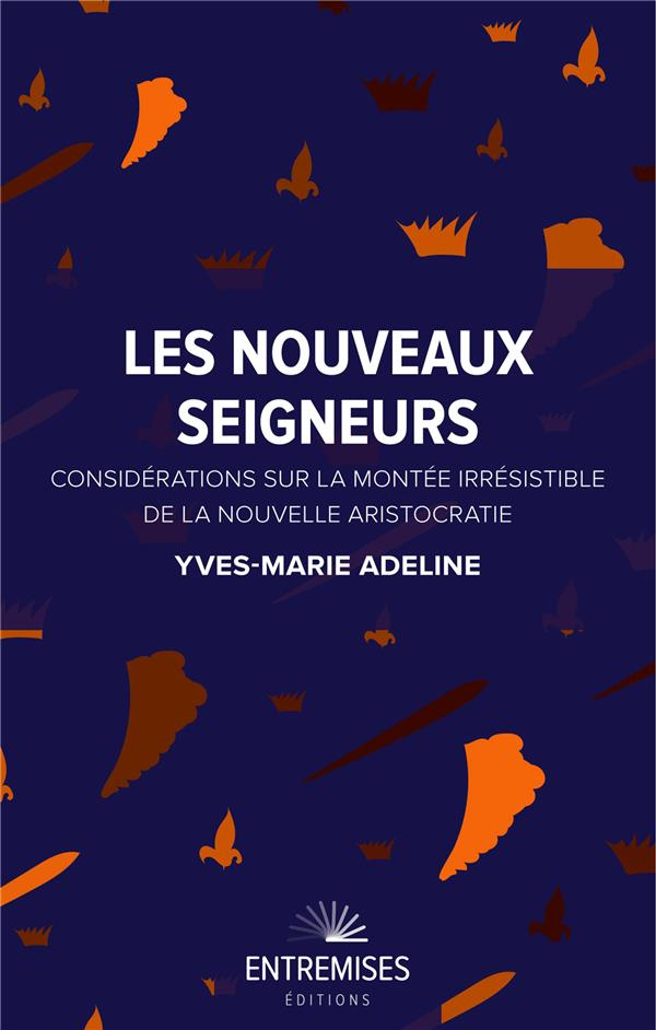 adeline-yves-marie-les-nouveaux-seigneurs-considerations-sur-la-montee-irresistible-de-la-nouvelle-aristocratie_0