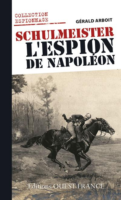 arboit-gerald-schulmeister-l-espion-de-napoleon-le-renseignement-en-allemagne-et-en-autriche-sous-napoleon_0
